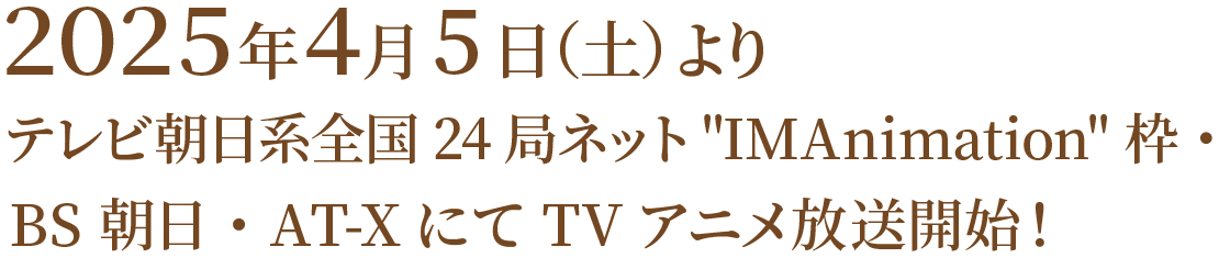 2025年4月5日（土）よりテレビ朝日系全国24局ネット"IMAnimation"枠BS朝日・AT-XにてTVアニメ放送開始！